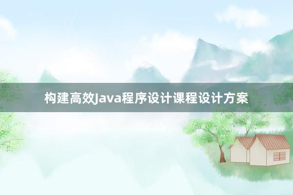 构建高效Java程序设计课程设计方案